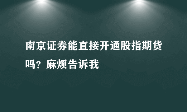 南京证券能直接开通股指期货吗？麻烦告诉我