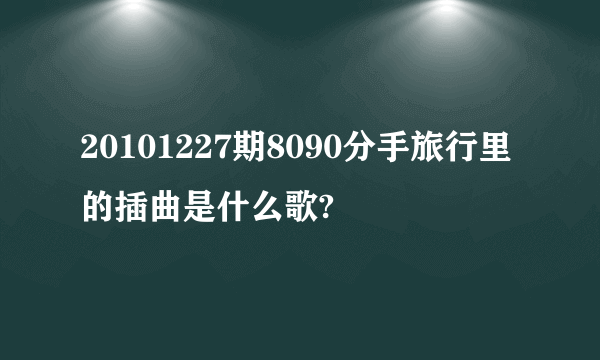 20101227期8090分手旅行里的插曲是什么歌?