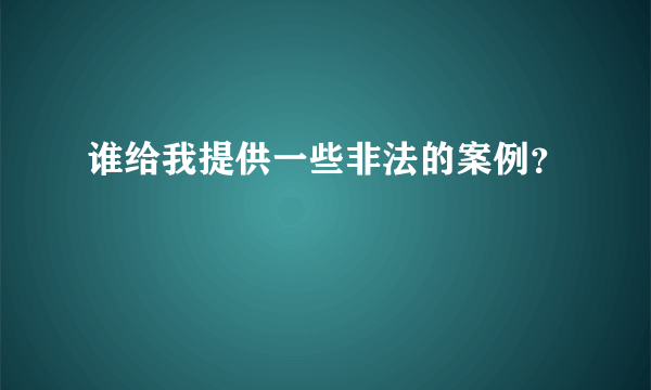 谁给我提供一些非法的案例？