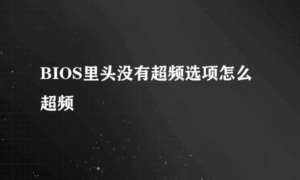 BIOS里头没有超频选项怎么超频