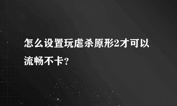 怎么设置玩虐杀原形2才可以流畅不卡？