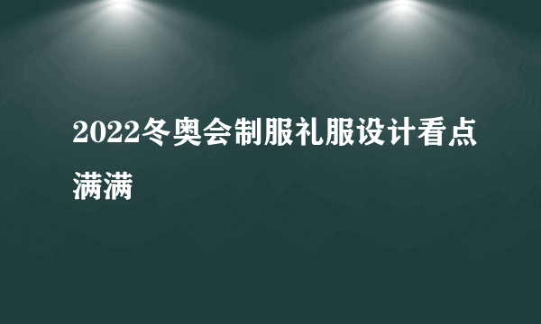 2022冬奥会制服礼服设计看点满满