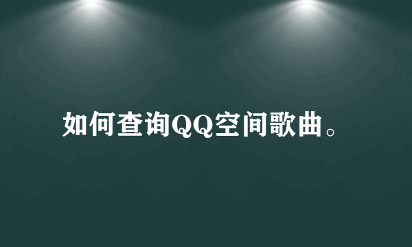 如何查询QQ空间歌曲。