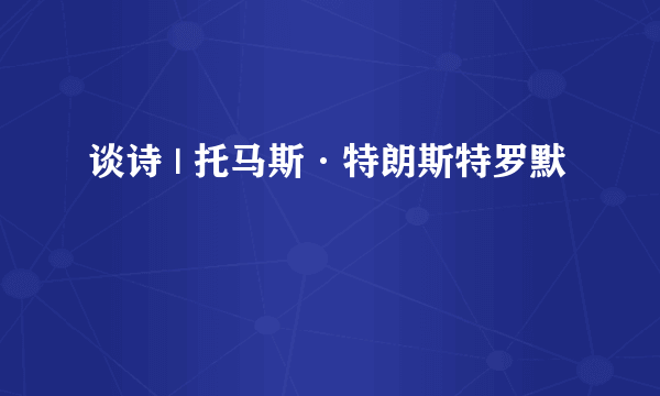 谈诗 | 托马斯·特朗斯特罗默