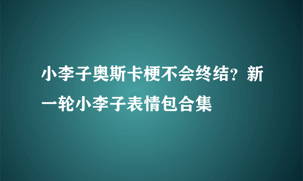 小李子奥斯卡梗不会终结？新一轮小李子表情包合集