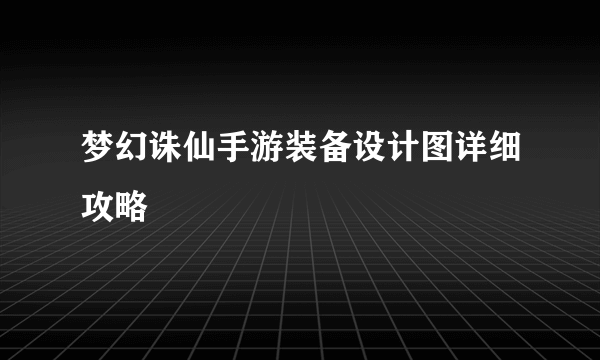 梦幻诛仙手游装备设计图详细攻略