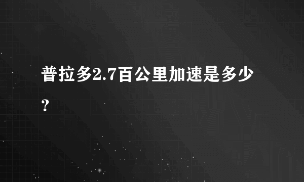 普拉多2.7百公里加速是多少？