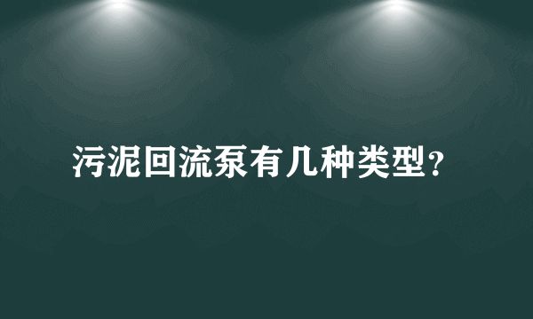 污泥回流泵有几种类型？