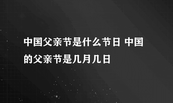 中国父亲节是什么节日 中国的父亲节是几月几日