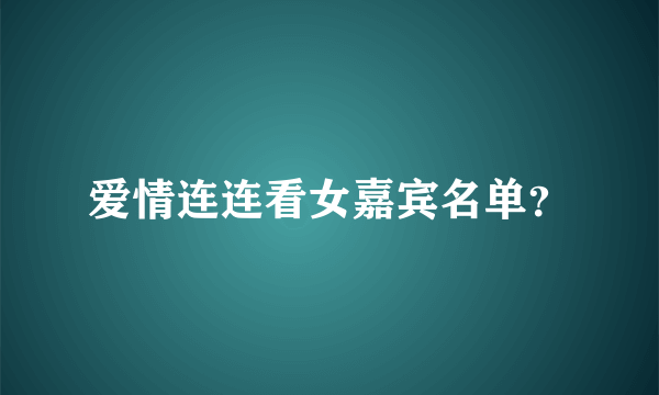 爱情连连看女嘉宾名单？