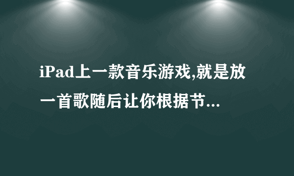 iPad上一款音乐游戏,就是放一首歌随后让你根据节奏在16个格子上点来点...