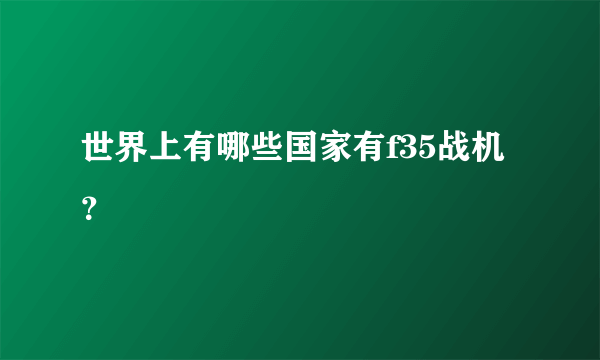 世界上有哪些国家有f35战机？