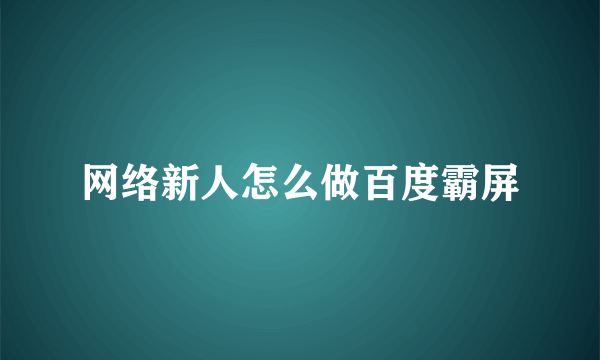 网络新人怎么做百度霸屏