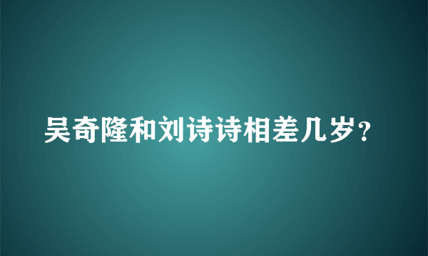 吴奇隆和刘诗诗相差几岁？