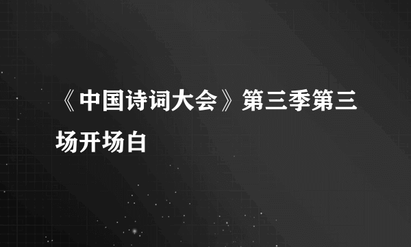 《中国诗词大会》第三季第三场开场白