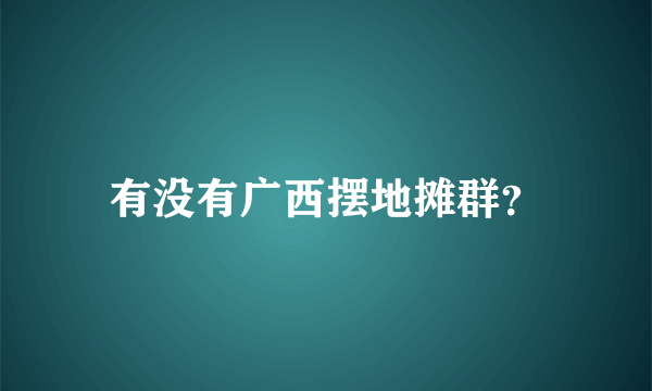 有没有广西摆地摊群？