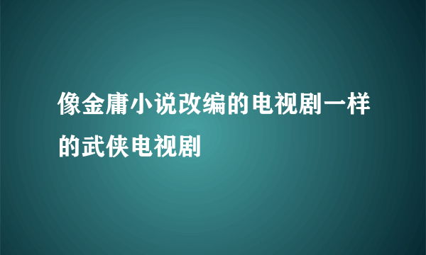 像金庸小说改编的电视剧一样的武侠电视剧