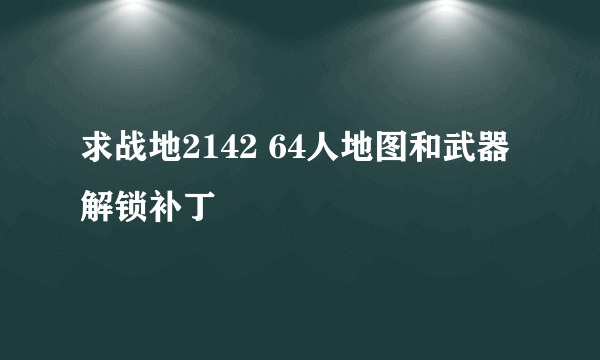 求战地2142 64人地图和武器解锁补丁