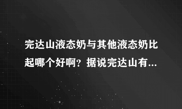 完达山液态奶与其他液态奶比起哪个好啊？据说完达山有质量问题真的？