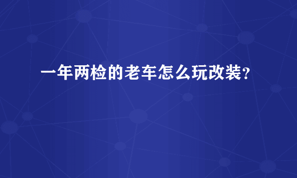 一年两检的老车怎么玩改装？