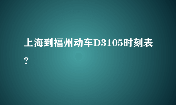 上海到福州动车D3105时刻表？