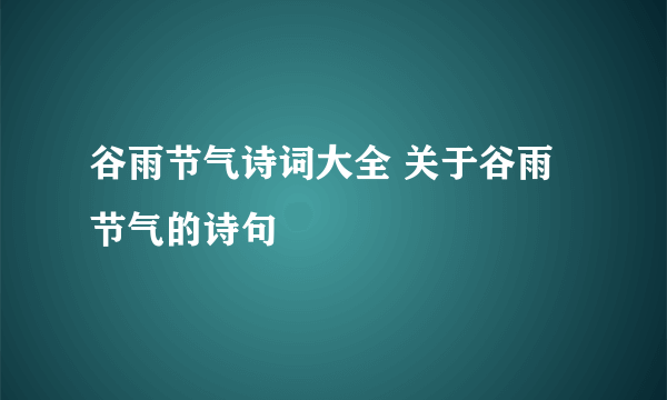 谷雨节气诗词大全 关于谷雨节气的诗句