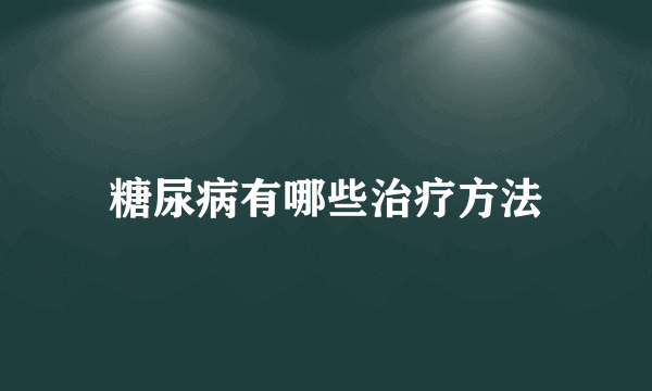 糖尿病有哪些治疗方法