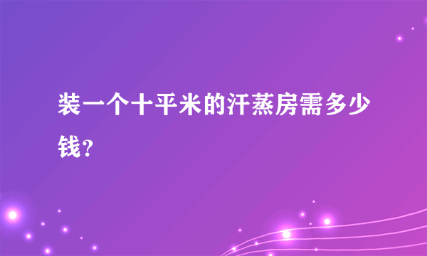 装一个十平米的汗蒸房需多少钱？