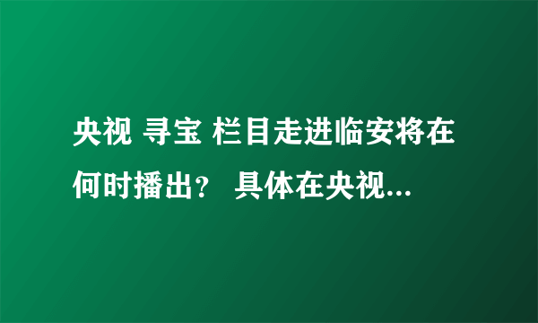 央视 寻宝 栏目走进临安将在何时播出？ 具体在央视的第几频道？