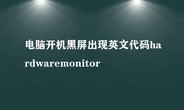 电脑开机黑屏出现英文代码hardwaremonitor