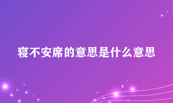 寝不安席的意思是什么意思