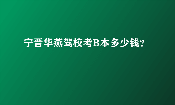 宁晋华燕驾校考B本多少钱？