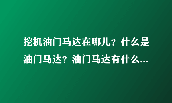 挖机油门马达在哪儿？什么是油门马达？油门马达有什么作用？油门马达什么样子？油门马达坏了车会怎么样？