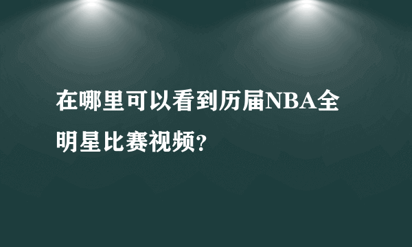 在哪里可以看到历届NBA全明星比赛视频？