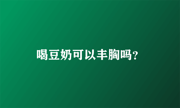 喝豆奶可以丰胸吗？