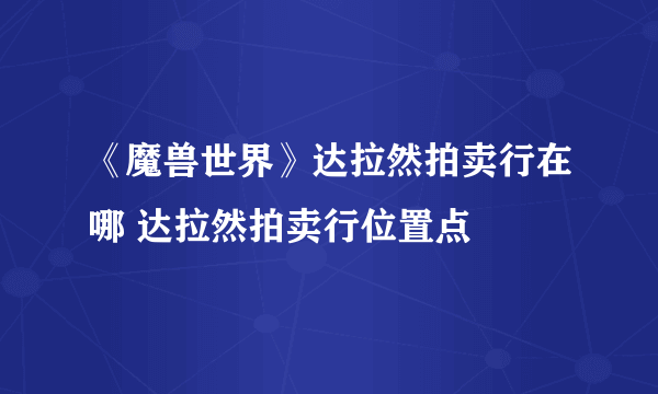 《魔兽世界》达拉然拍卖行在哪 达拉然拍卖行位置点