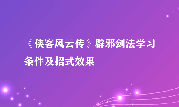 《侠客风云传》辟邪剑法学习条件及招式效果