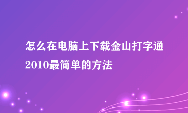 怎么在电脑上下载金山打字通2010最简单的方法