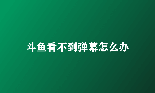 斗鱼看不到弹幕怎么办