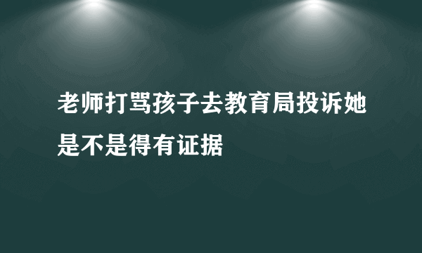 老师打骂孩子去教育局投诉她是不是得有证据