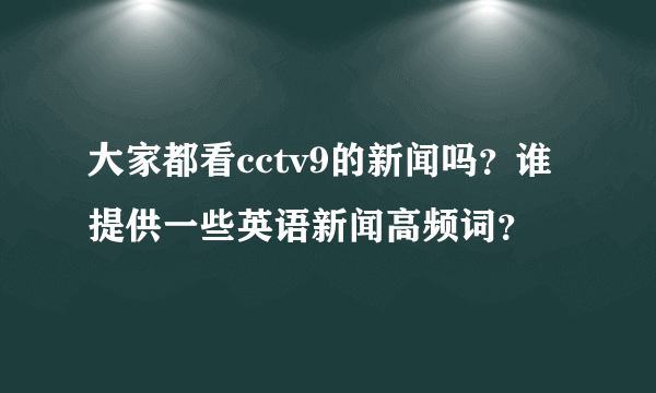 大家都看cctv9的新闻吗？谁提供一些英语新闻高频词？