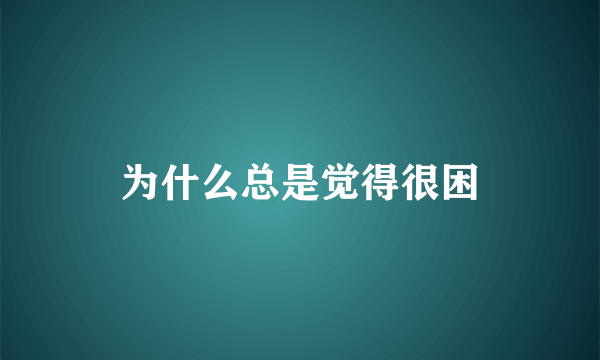 为什么总是觉得很困