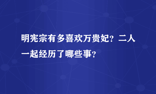 明宪宗有多喜欢万贵妃？二人一起经历了哪些事？