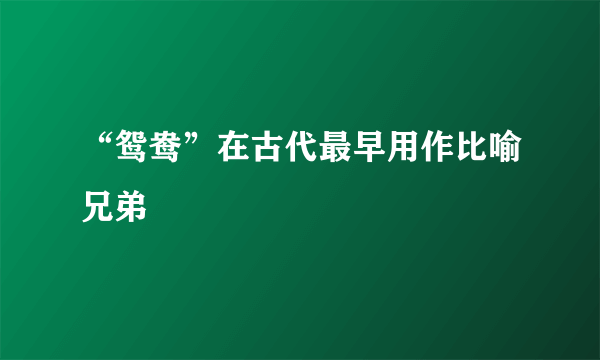 “鸳鸯”在古代最早用作比喻兄弟