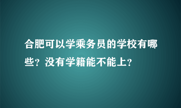 合肥可以学乘务员的学校有哪些？没有学籍能不能上？