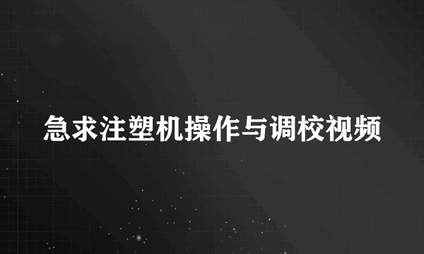 急求注塑机操作与调校视频