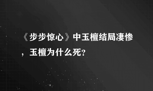 《步步惊心》中玉檀结局凄惨，玉檀为什么死？