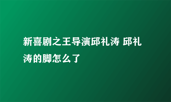 新喜剧之王导演邱礼涛 邱礼涛的脚怎么了