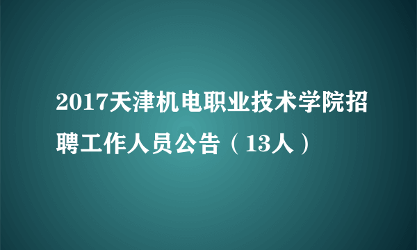 2017天津机电职业技术学院招聘工作人员公告（13人）