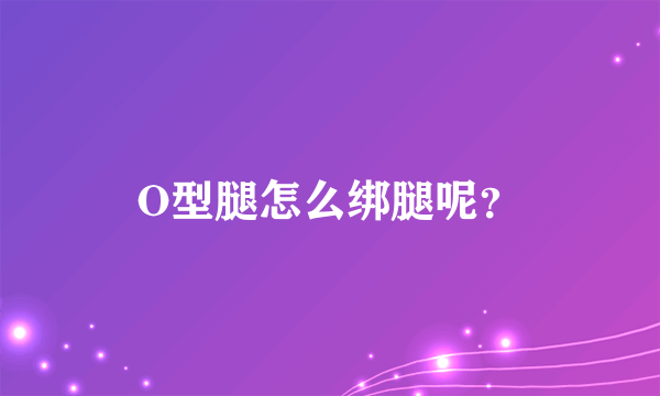 O型腿怎么绑腿呢？